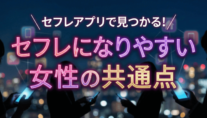 セフレアプリで見つかる!セフレになりやすい女性の共通点